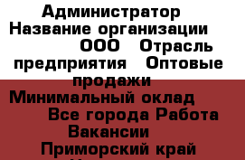 Администратор › Название организации ­ OptGrant, ООО › Отрасль предприятия ­ Оптовые продажи › Минимальный оклад ­ 23 000 - Все города Работа » Вакансии   . Приморский край,Находка г.